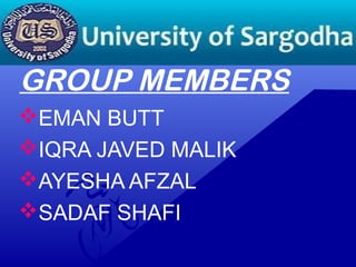 GROUP MEMBERS
EMAN BUTT
IQRA JAVED MALIK
AYESHA AFZAL
SADAF SHAFI
 