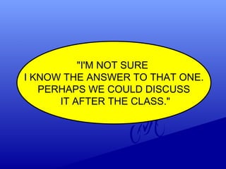 "I'M NOT SURE
I KNOW THE ANSWER TO THAT ONE.
PERHAPS WE COULD DISCUSS
IT AFTER THE CLASS."
 