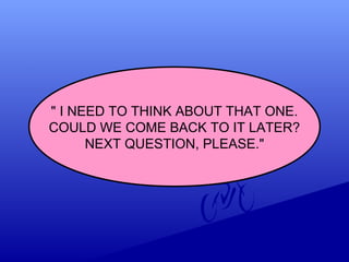 " I NEED TO THINK ABOUT THAT ONE.
COULD WE COME BACK TO IT LATER?
NEXT QUESTION, PLEASE."
 
