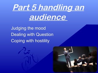 Judging the mood
PRACTICAL TIPS
Listen the previous speaker if possible.
Let the audience know that you are aware of
there...