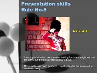 03/07/15 6
Presentation skills
Rule No.5
• Standing at attention like a soldier waiting for orders might work for
the army...
