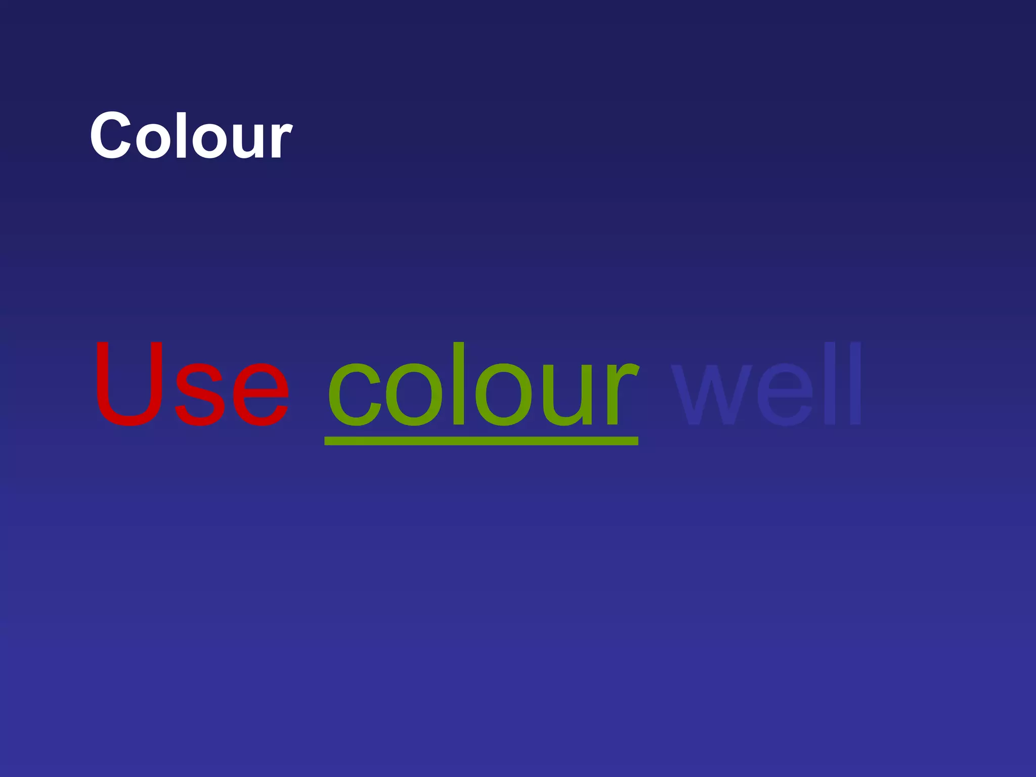 Colour
Use colour well
 
