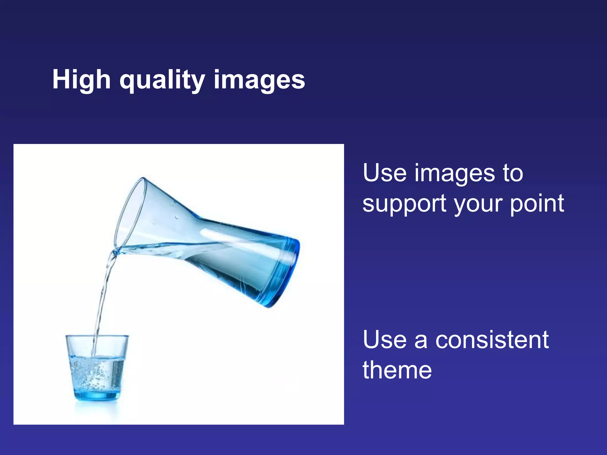 High quality images
Use images to
support your point
Use a consistent
theme
 