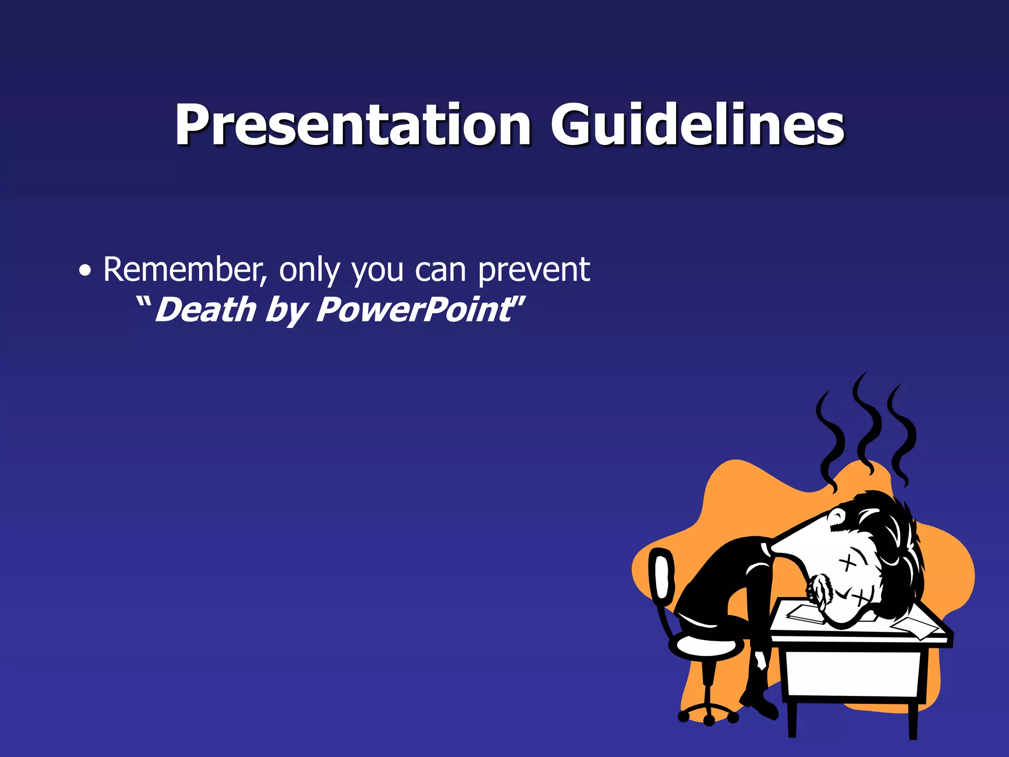 • Remember, only you can prevent
“Death by PowerPoint”
Presentation Guidelines
 
