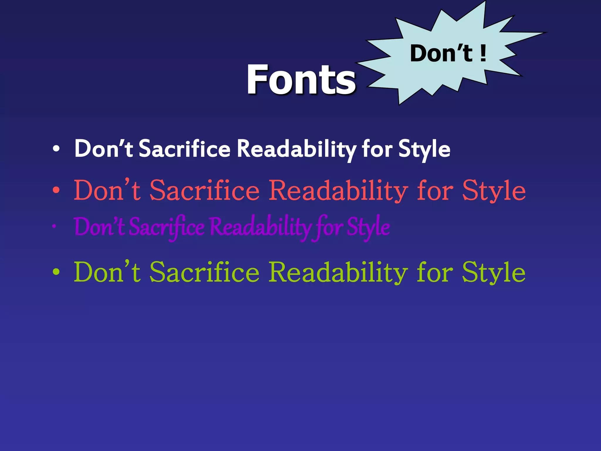 Fonts
• Don’t Sacrifice Readability for Style
• Don’t Sacrifice Readability for Style
• Don’t Sacrifice Readability forStyle
• Don’t Sacrifice Readability for Style
Don’t !
 