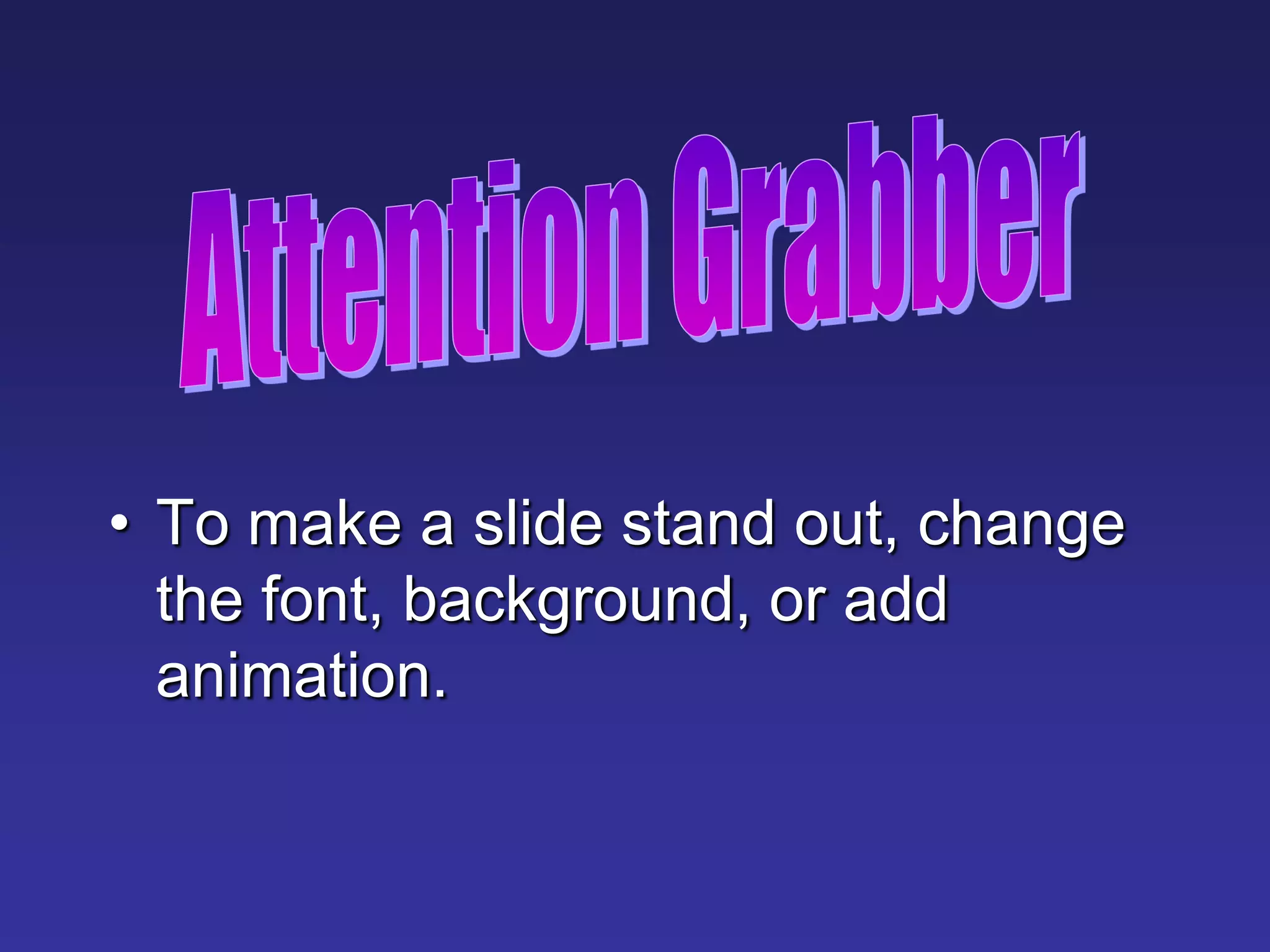 • To make a slide stand out, change
the font, background, or add
animation.
 