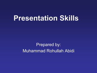 Presentation Skills
Prepared by:
Muhammad Rohullah Abidi
 