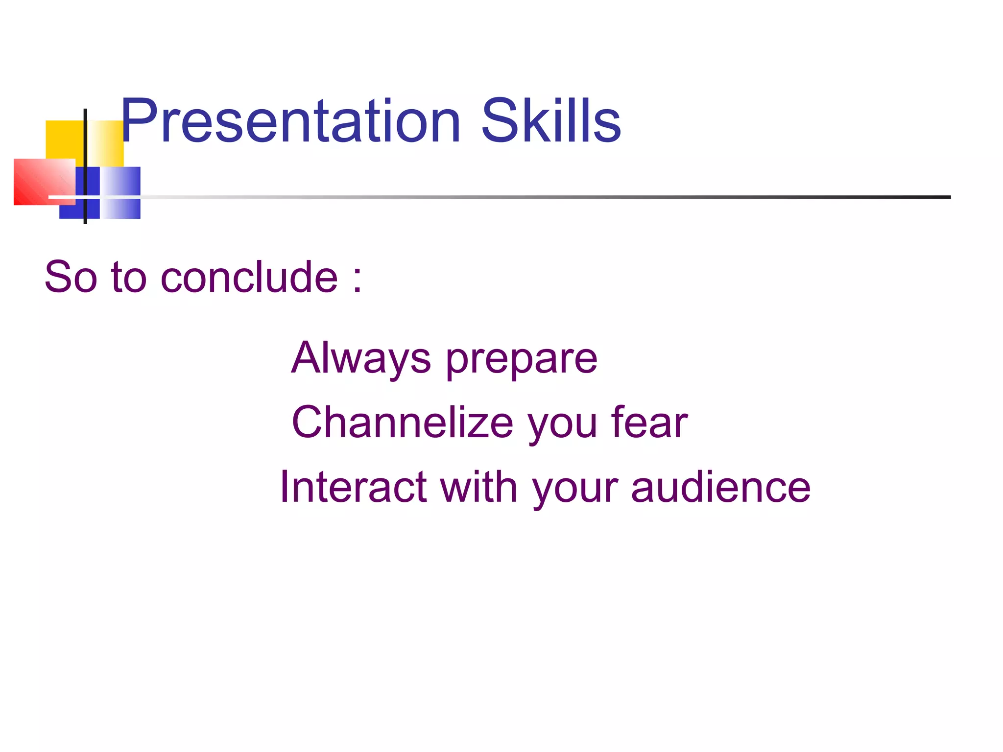 Presentation Skills
So to conclude :
Always prepare
Channelize you fear
Interact with your audience
 