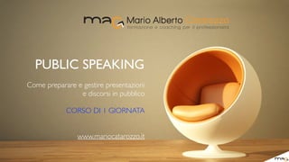 PUBLIC SPEAKING
Come preparare e gestire presentazioni
e discorsi in pubblico
CORSO DI 1 GIORNATA
www.mariocatarozzo.it
 