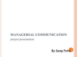 MANAGERIAL COMMUNICATION
By Deep Patel1
project presentation
 