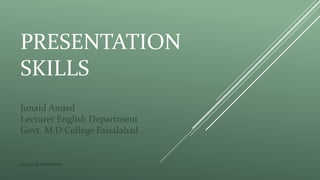 PRESENTATION
SKILLS
Junaid Amjed
Lecturer English Department
Govt. M.D College Faisalabad .
Designed By JUNAID AMJED
 