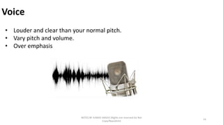 Voice
NOTES BY JUNAID AMJED (RIghts are reserved Do Not
Copy/Republish)
14
• Louder and clear than your normal pitch.
• Vary pitch and volume.
• Over emphasis
 
