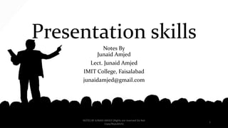 Presentation skills
Notes By
Junaid Amjed
Lect. Junaid Amjed
IMIT College, Faisalabad
junaidamjed@gmail.com
NOTES BY JUNAID AMJED (RIghts are reserved Do Not
Copy/Republish)
1
 