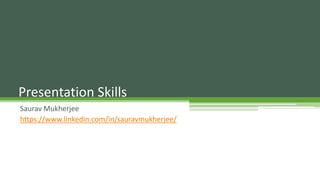 Saurav Mukherjee
https://www.linkedin.com/in/sauravmukherjee/
Presentation Skills
 