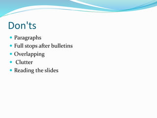Don'ts
 Paragraphs
 Full stops after bulletins
 Overlapping
 Clutter
 Reading the slides
 
