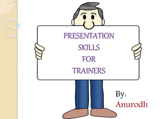 PRESENTATION
SKILLS
FOR
TRAINERS
By:
Anurodh
 