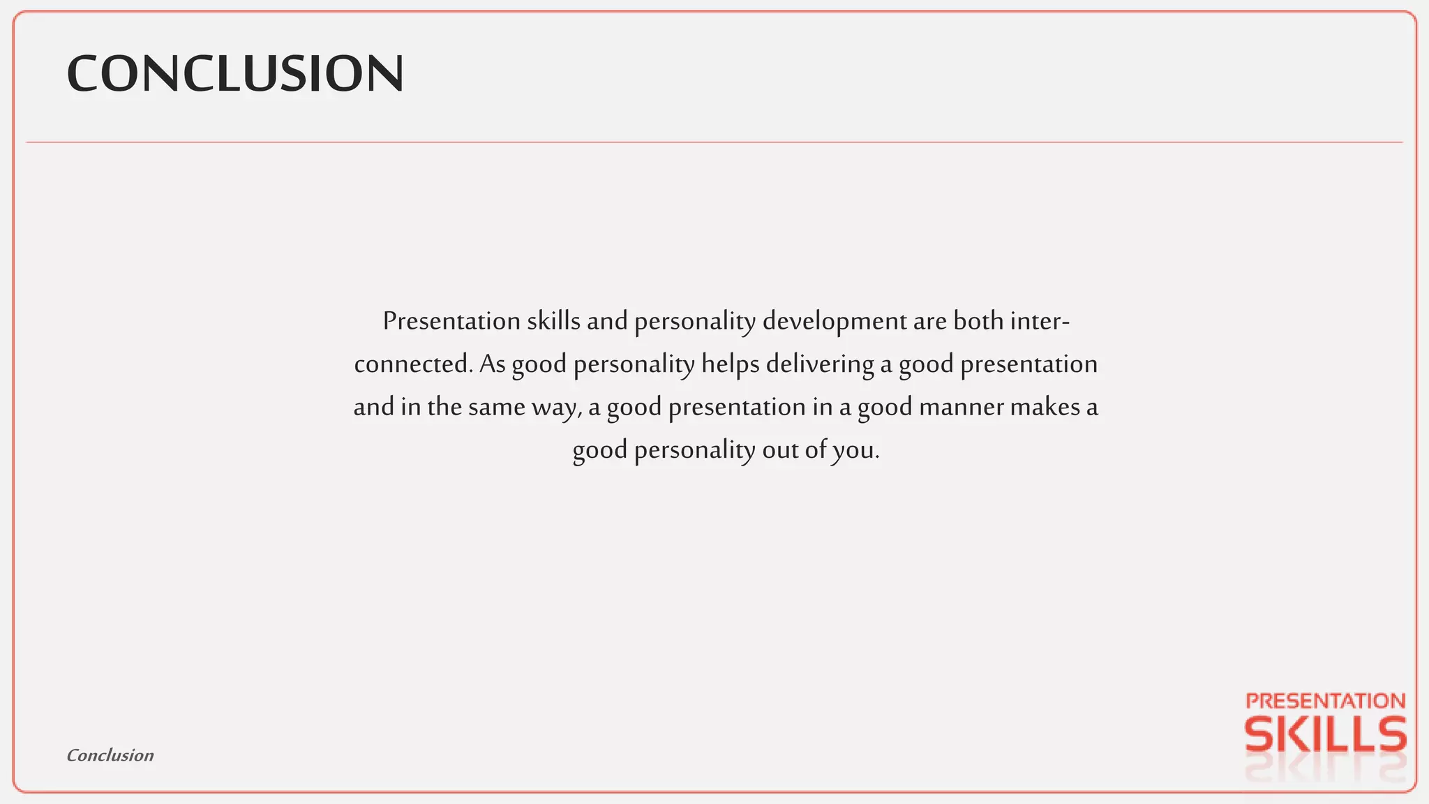 CONCLUSION
Presentation skills and personality development are both inter-
connected. As good personality helps delivering a good presentation
and in the same way, a good presentation in a good mannermakesa
good personality out of you.
Conclusion
 