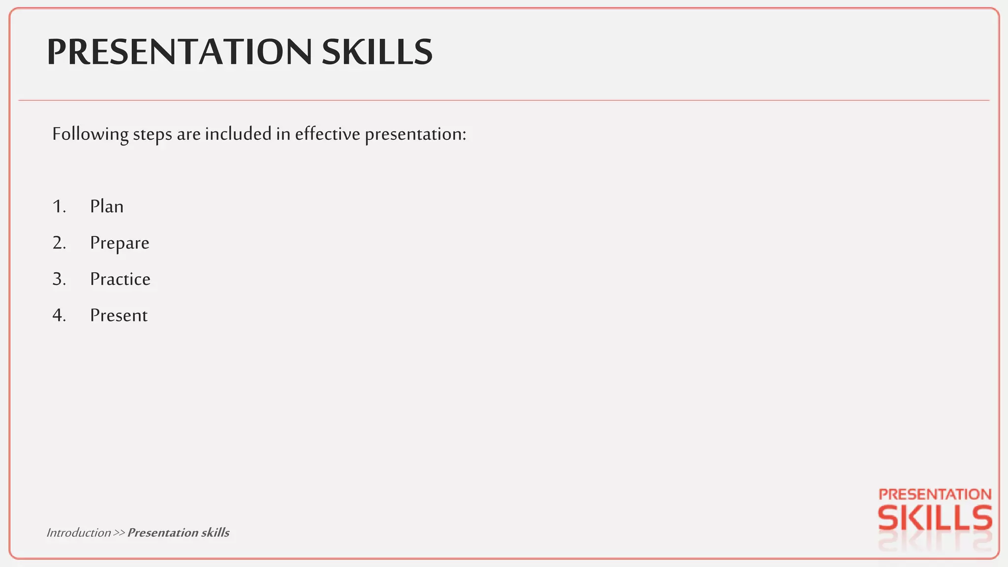 PRESENTATION SKILLS
Following steps areincluded in effective presentation:
1. Plan
2. Prepare
3. Practice
4. Present
Introduction>>Presentation skills
 