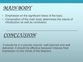 MAIN BODY
• Emphasize on the significant ideas of the topic.
• Composition of the main body determines the nature of
intro...
