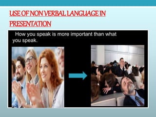USEOFNONVERBALLANGUAGEIN
PRESENTATION
How you speak is more important than what
you speak.
 