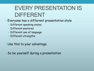 EVERY PRESENTATION IS
DIFFERENT
• Everyone has a different presentation style
• Different speaking styles
• Different post...