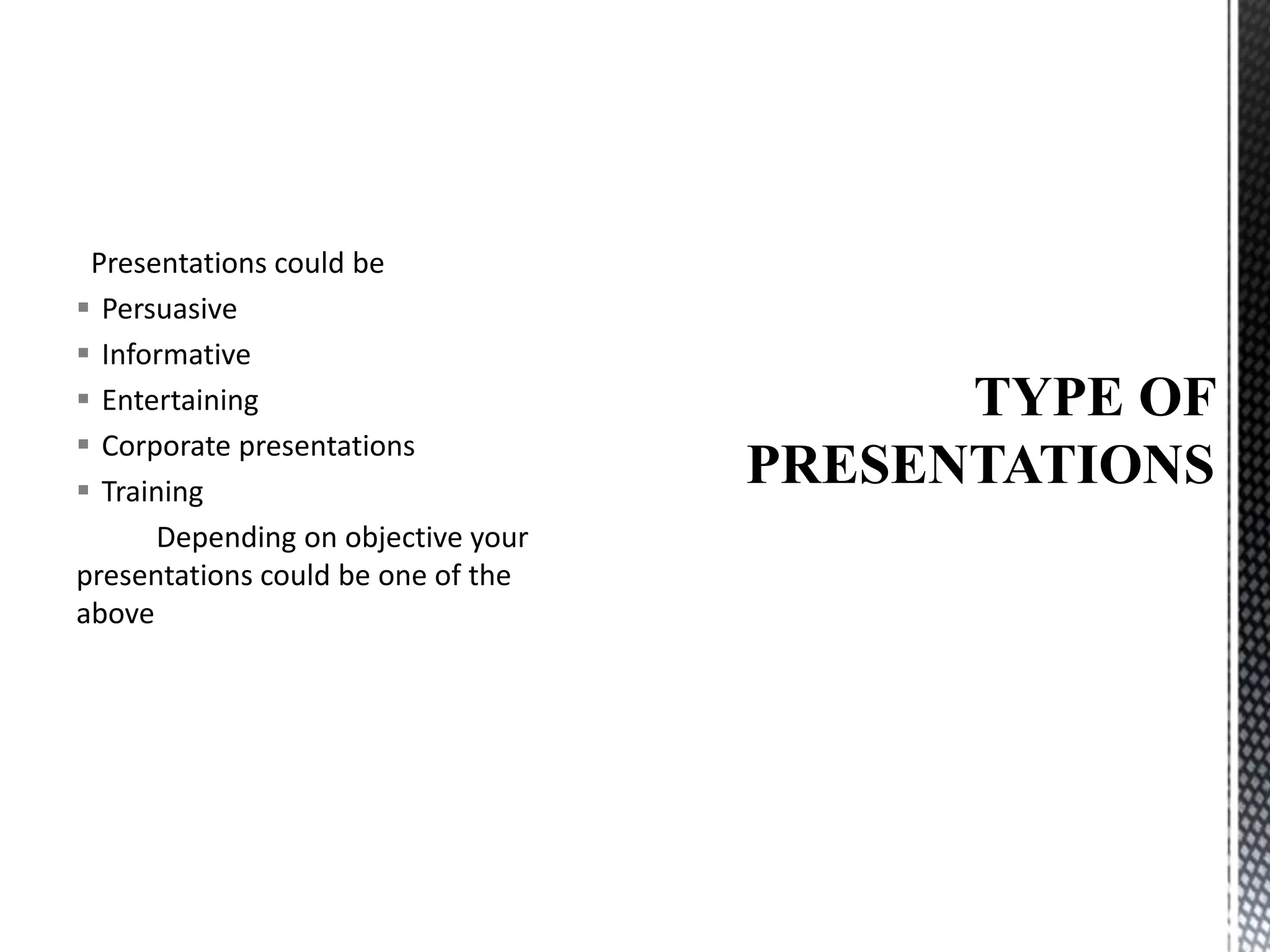 Presentations could be
 Persuasive
 Informative
 Entertaining
 Corporate presentations
 Training
Depending on objective your
presentations could be one of the
above
 