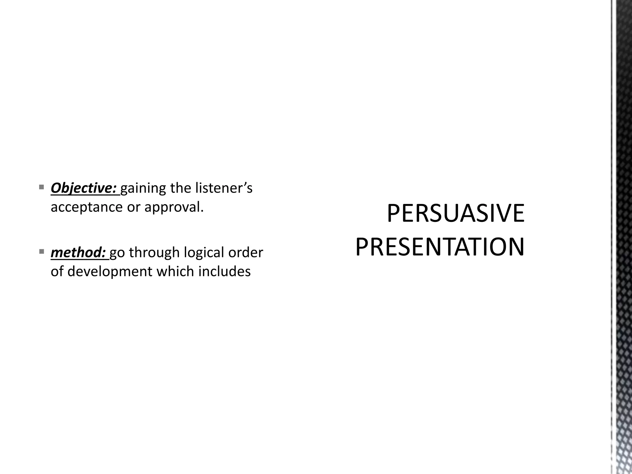  Objective: gaining the listener’s
acceptance or approval.
 method: go through logical order
of development which includes
 