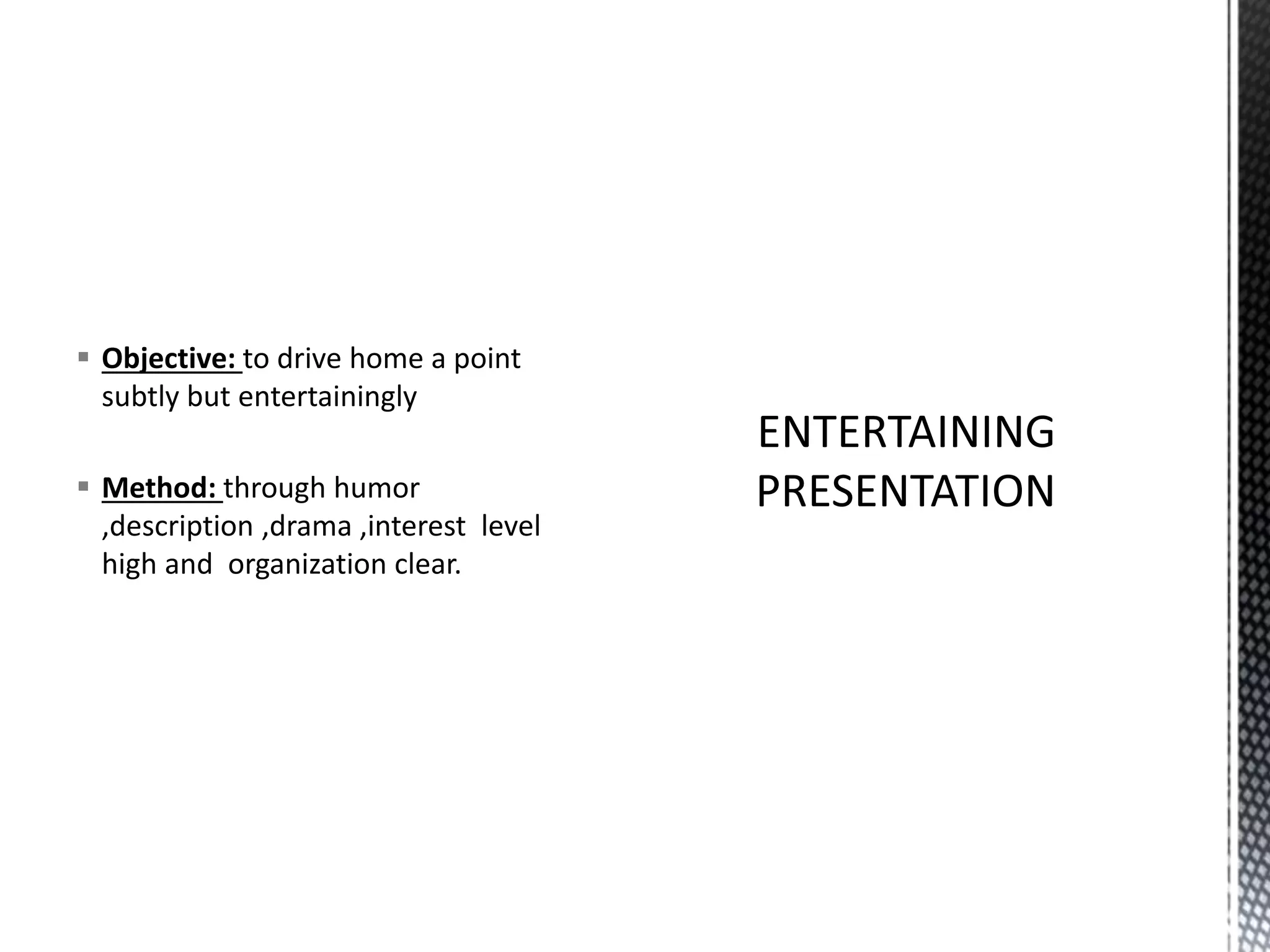  Objective: to drive home a point
subtly but entertainingly
 Method: through humor
,description ,drama ,interest level
high and organization clear.
 