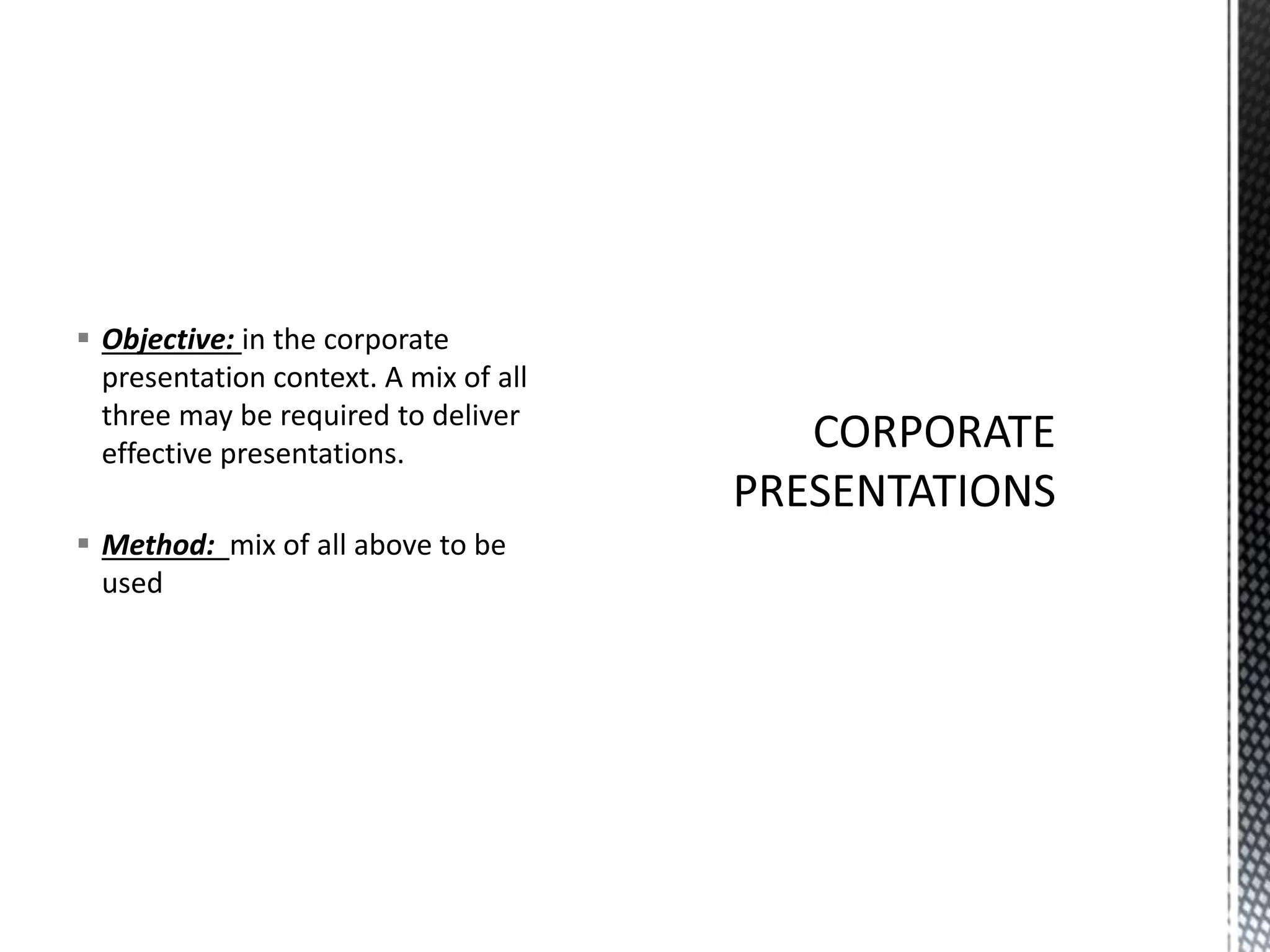  Objective: in the corporate
presentation context. A mix of all
three may be required to deliver
effective presentations.
 Method: mix of all above to be
used
 