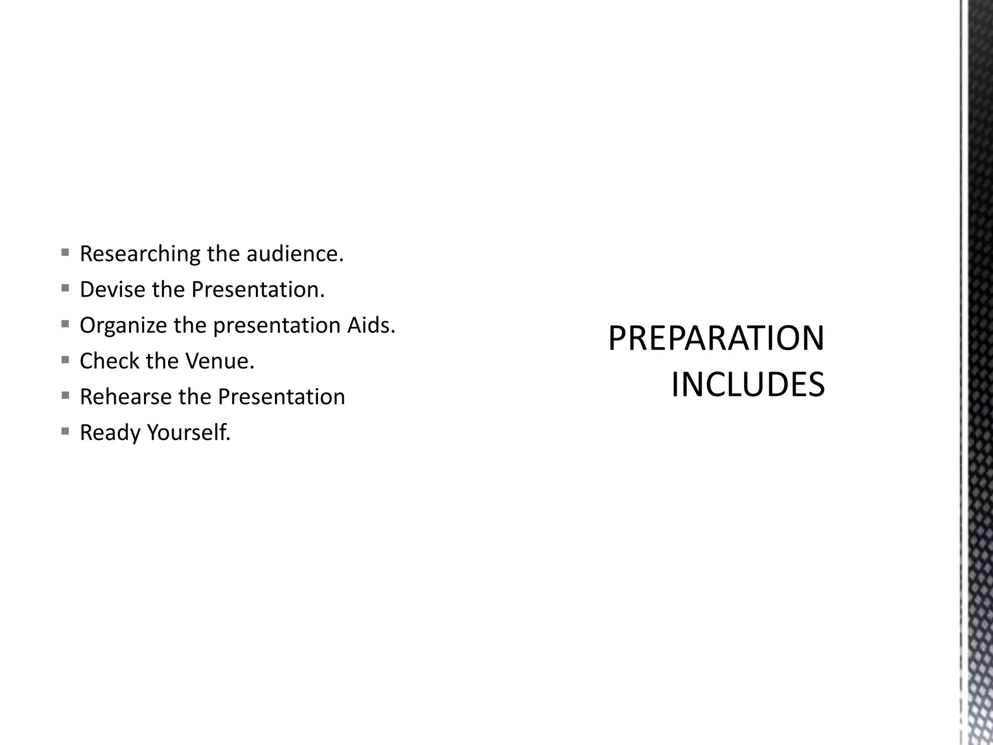  Researching the audience.
 Devise the Presentation.
 Organize the presentation Aids.
 Check the Venue.
 Rehearse the Presentation
 Ready Yourself.
 