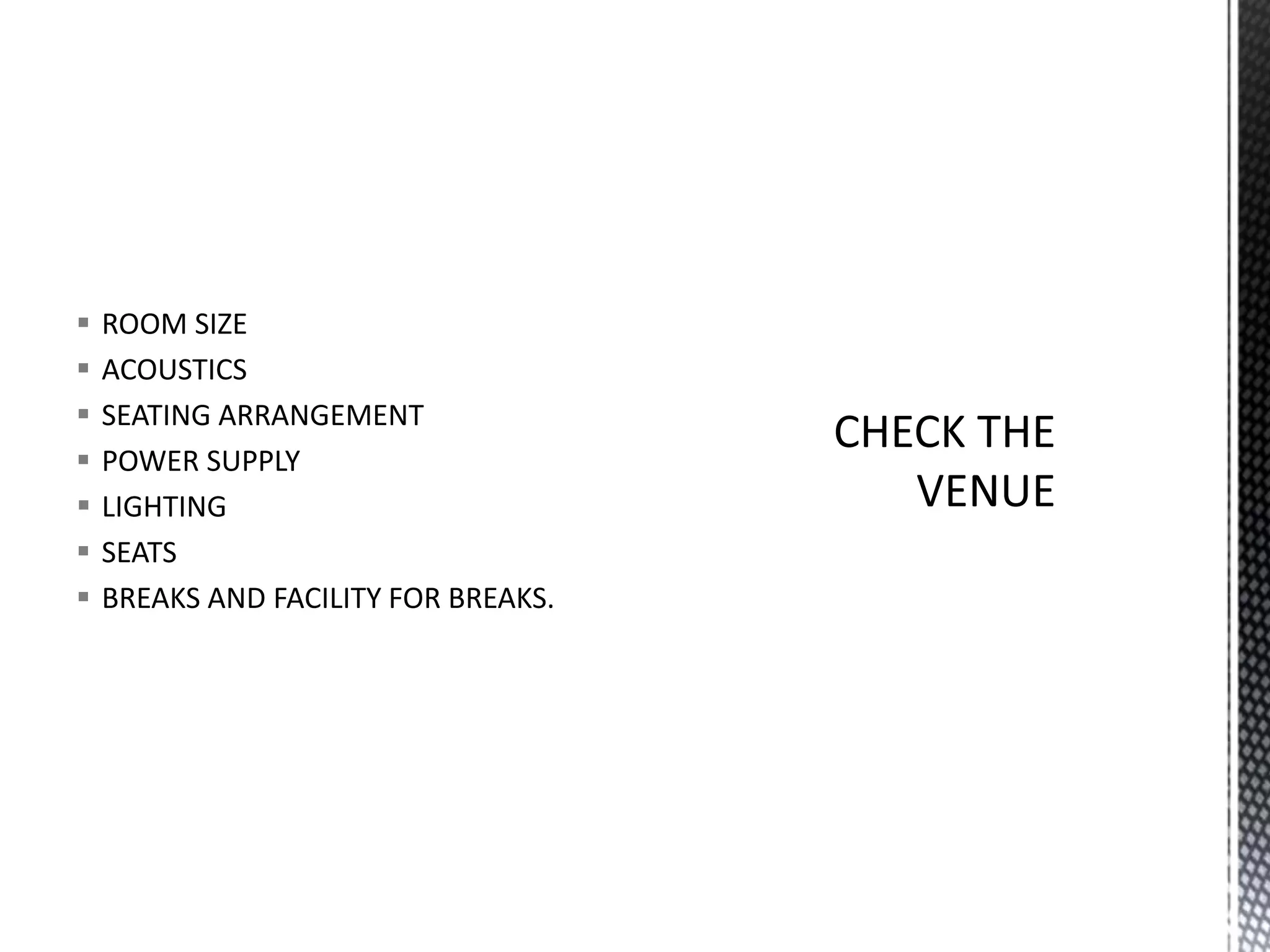  ROOM SIZE
 ACOUSTICS
 SEATING ARRANGEMENT
 POWER SUPPLY
 LIGHTING
 SEATS
 BREAKS AND FACILITY FOR BREAKS.
 