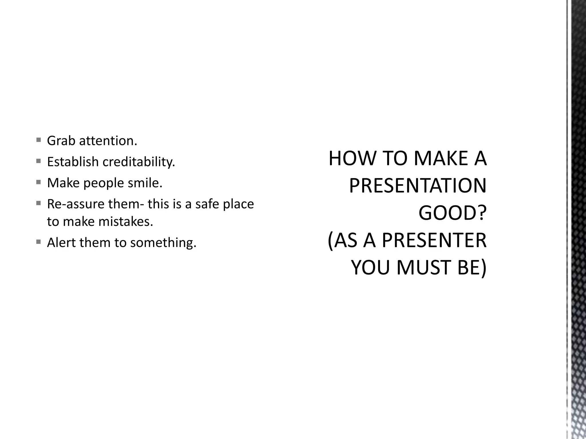  Grab attention.
 Establish creditability.
 Make people smile.
 Re-assure them- this is a safe place
to make mistakes.
 Alert them to something.
 