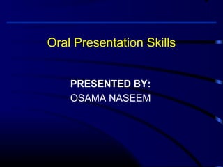 Oral Presentation Skills
PRESENTED BY:
OSAMA NASEEM
 
