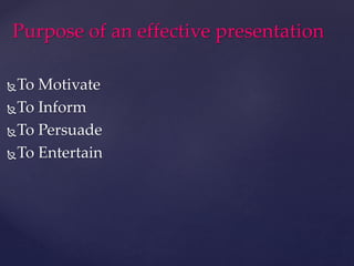 To Motivate
To Inform
To Persuade
To Entertain
Purpose of an effective presentation
 