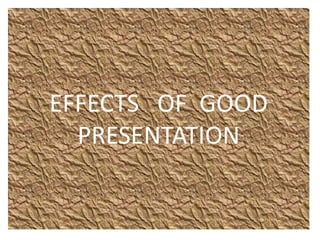 EFFECTS OF GOOD
PRESENTATION
 