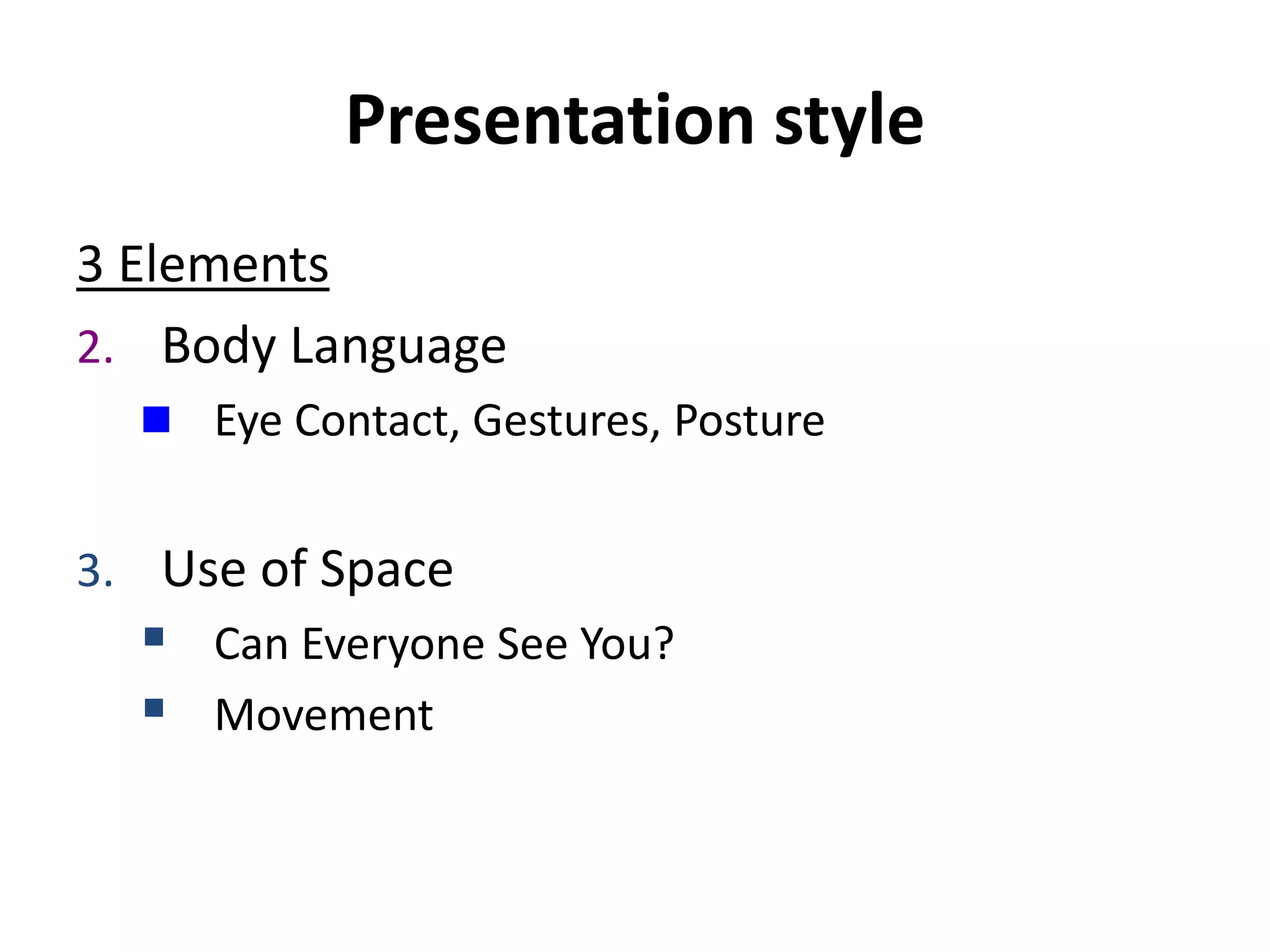 Presentation style
3 Elements
2. Body Language
 Eye Contact, Gestures, Posture
3. Use of Space
 Can Everyone See You?
 Movement
 