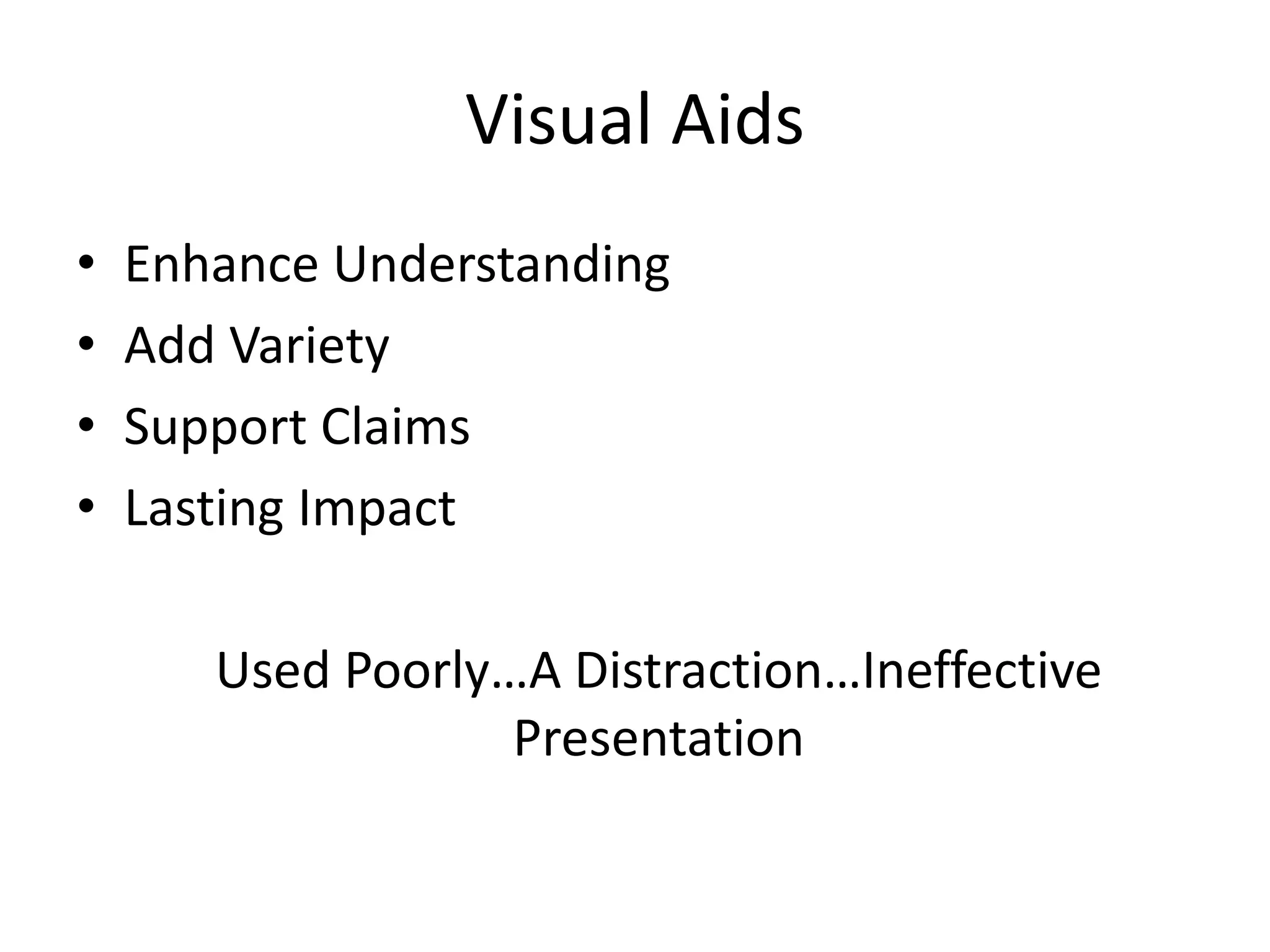 Visual Aids
• Enhance Understanding
• Add Variety
• Support Claims
• Lasting Impact
Used Poorly…A Distraction…Ineffective
Presentation
 