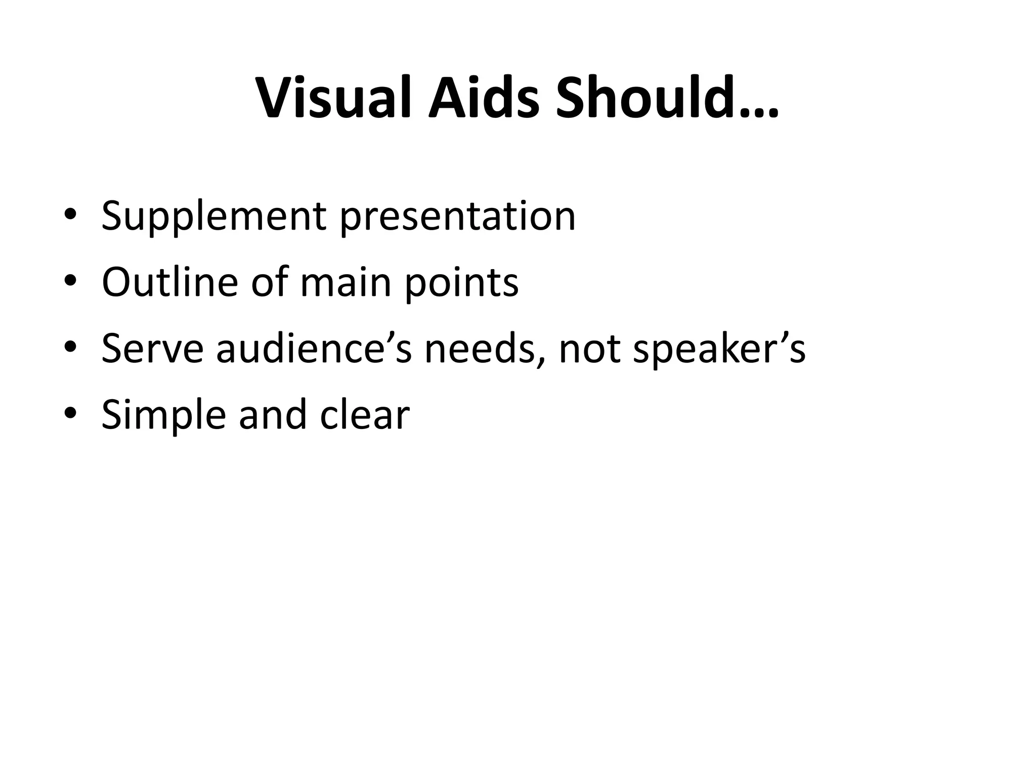 Visual Aids Should…
• Supplement presentation
• Outline of main points
• Serve audience’s needs, not speaker’s
• Simple and clear
 