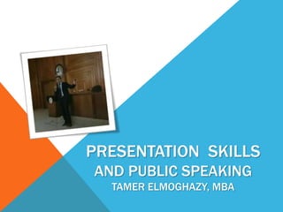 PRESENTATION SKILLS
AND PUBLIC SPEAKING
TAMER ELMOGHAZY, MBA
 