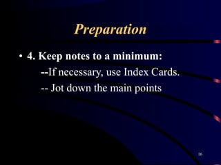 Preparation
16
• 4. Keep notes to a minimum:
--If necessary, use Index Cards.
-- Jot down the main points
 
