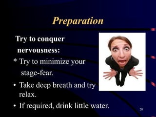 Preparation
to
Try to conquer
nervousness:
* Try to minimize your
stage-fear.
• Take deep breath and try
relax.
• If required, drink little water. 20
 