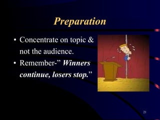 Preparation
• Concentrate on topic &
not the audience.
• Remember-” Winners
continue, losers stop.”
21
 