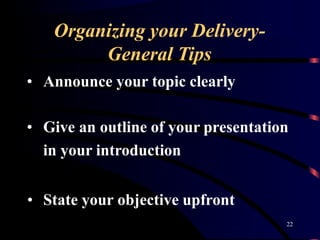 Organizing your Delivery-
22
General Tips
• Announce your topic clearly
• Give an outline of your presentation
in your introduction
• State your objective upfront
 