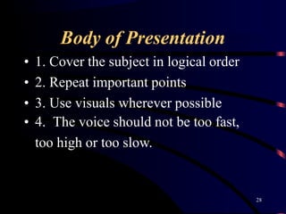 Body of Presentation
28
• 1. Cover the subject in logical order
• 2. Repeat important points
• 3. Use visuals wherever possible
• 4. The voice should not be too fast,
too high or too slow.
 
