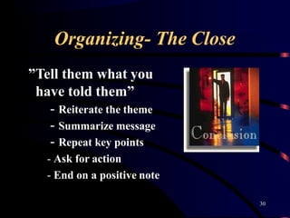 Organizing- The Close
”Tell them what you
have told them”
- Reiterate the theme
- Summarize message
- Repeat key points
- Ask for action
- End on a positive note
30
 
