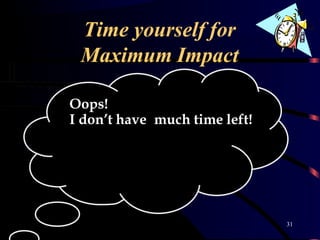 Time yourself for
Maximum Impact
Oops!
I don’t have much time left!
31
 