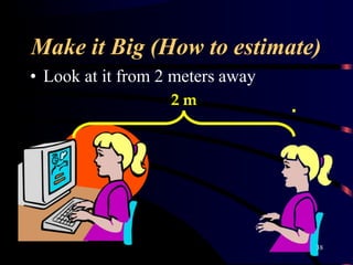 Make it Big (How to estimate)
• Look at it from 2 meters away
2 m
38
 
