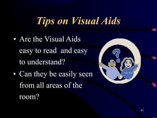 Tips on Visual Aids
• Are the Visual Aids
easy to read and easy
to understand?
• Can they be easily seen
from all areas of the
room?
41
 