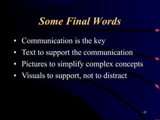 Some Final Words
42
• Communication is the key
• Text to support the communication
• Pictures to simplify complex concepts
• Visuals to support, not to distract
 