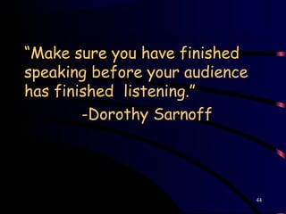 “Make sure you have finished
speaking before your audience
has finished listening.”
-Dorothy Sarnoff
44
 